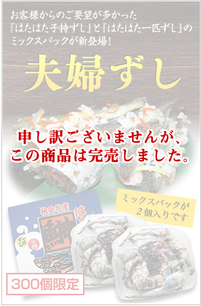 お客様からのご要望が多かった「はたはた子持ちずし」と「はたはた一匹ずし」のミックスパックが新登場！夫婦ずし　300個限定！　申し訳ございませんが、この商品は完売しました